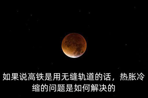如果說高鐵是用無縫軌道的話，熱脹冷縮的問題是如何解決的