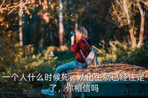 一個人什么時(shí)候死，從出生就已經(jīng)注定了，你相信嗎