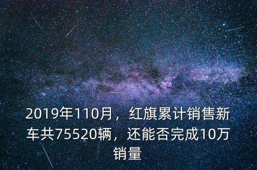 2019年110月，紅旗累計銷售新車共75520輛，還能否完成10萬銷量