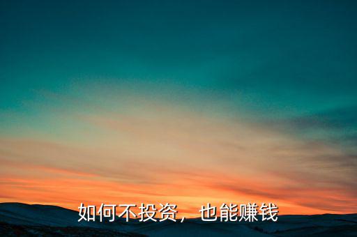 不投資怎么賺錢(qián),現(xiàn)在打工不怎么賺錢(qián)