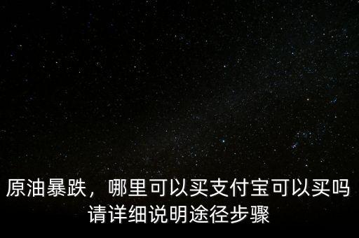 原油暴跌，哪里可以買支付寶可以買嗎請詳細說明途徑步驟
