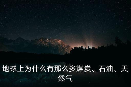 地球上為什么有那么多煤炭、石油、天然氣