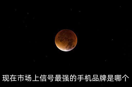 現(xiàn)在市場上信號(hào)最強(qiáng)的手機(jī)品牌是哪個(gè)
