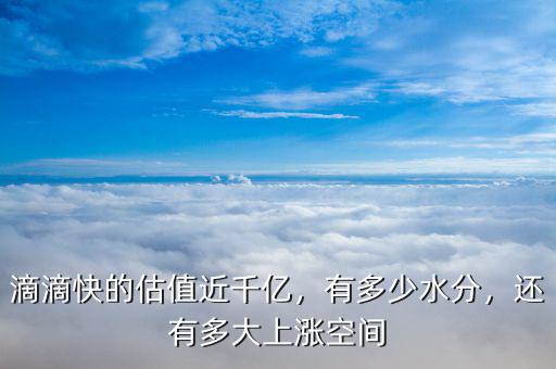 滴滴快的估值近千億，有多少水分，還有多大上漲空間