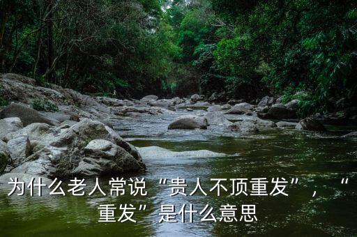 為什么老人常說“貴人不頂重發(fā)”，“重發(fā)”是什么意思
