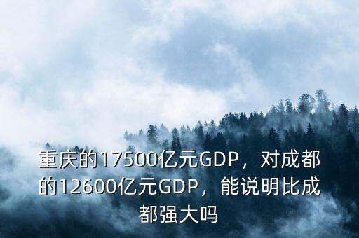 重慶的17500億元GDP，對成都的12600億元GDP，能說明比成都強大嗎
