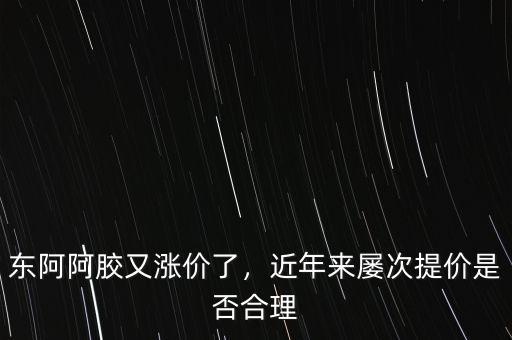 東阿阿膠業(yè)務(wù)員怎么樣,東阿阿膠又漲價(jià)了