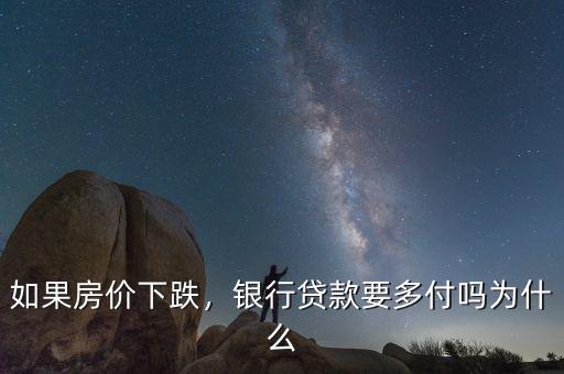 如果房價(jià)下跌，銀行貸款要多付嗎為什么