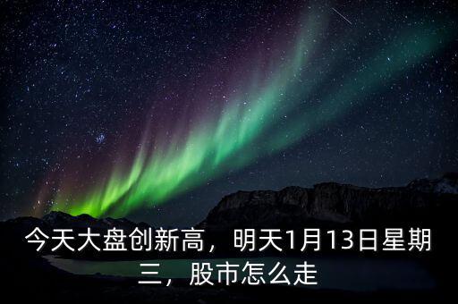 今天大盤創(chuàng)新高，明天1月13日星期三，股市怎么走