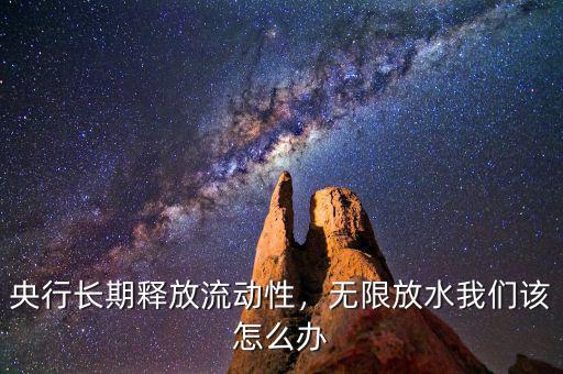 央行長期釋放流動性，無限放水我們該怎么辦
