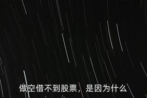做空借不到股票，是因?yàn)槭裁? class=