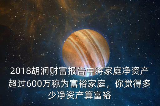 2018胡潤(rùn)財(cái)富報(bào)告中將家庭凈資產(chǎn)超過600萬稱為富裕家庭，你覺得多少凈資產(chǎn)算富裕