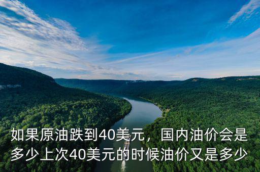 如果原油跌到40美元，國內油價會是多少上次40美元的時候油價又是多少