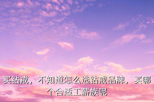 我怎么購買購買明牌鉆戒怎么樣,不知道怎么選鉆戒品牌