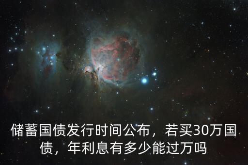 儲(chǔ)蓄國(guó)債發(fā)行時(shí)間公布，若買30萬(wàn)國(guó)債，年利息有多少能過(guò)萬(wàn)嗎