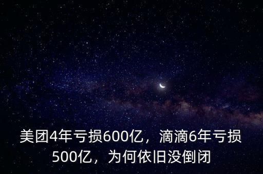 美團4年虧損600億，滴滴6年虧損500億，為何依舊沒倒閉