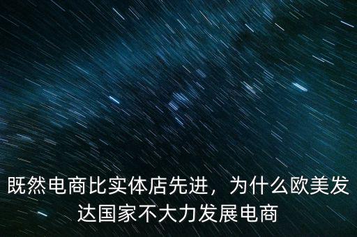 既然電商比實體店先進(jìn)，為什么歐美發(fā)達(dá)國家不大力發(fā)展電商