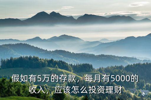 假如有5萬(wàn)的存款，每月有5000的收入，應(yīng)該怎么投資理財(cái)