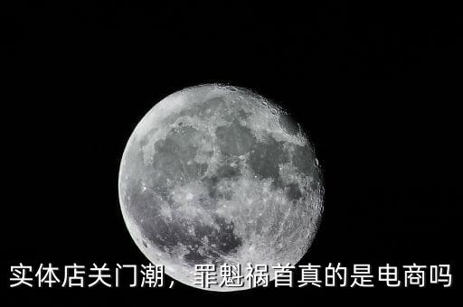 實(shí)體店關(guān)門潮，罪魁禍?zhǔn)渍娴氖请娚虇? class=