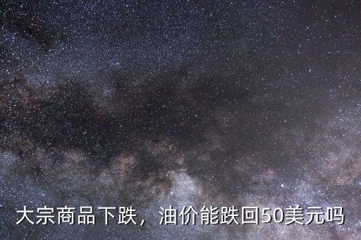 大宗商品下跌，油價(jià)能跌回50美元嗎