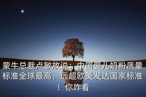 伊利跟蒙牛為什么不做嬰兒奶粉,蒙?？偛帽R敏放說