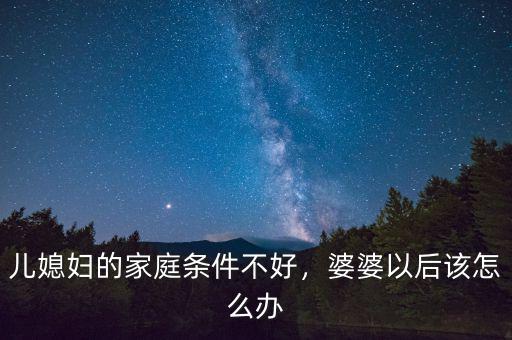 兒媳婦的家庭條件不好，婆婆以后該怎么辦
