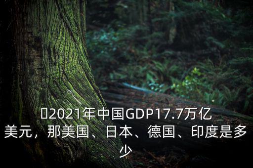 ?2021年中國GDP17.7萬億美元，那美國、日本、德國、印度是多少