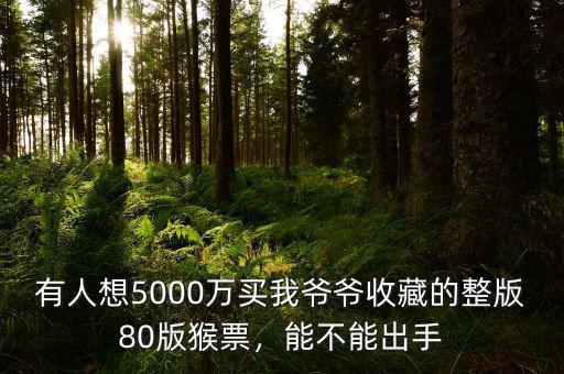 有人想5000萬買我爺爺收藏的整版80版猴票，能不能出手