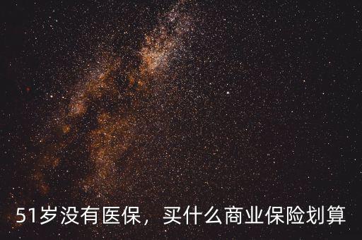 51歲沒有醫(yī)保，買什么商業(yè)保險(xiǎn)劃算
