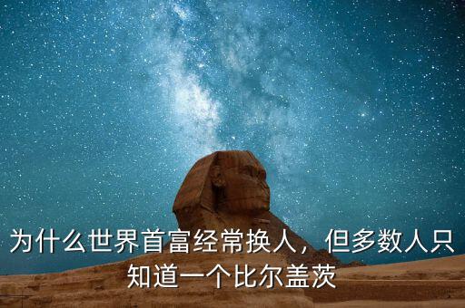 為什么世界首富經(jīng)常換人，但多數(shù)人只知道一個比爾蓋茨