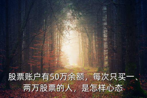 股票賬戶有50萬(wàn)余額，每次只買一、兩萬(wàn)股票的人，是怎樣心態(tài)