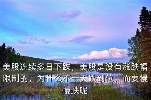 美股連續(xù)多日下跌，美股是沒有漲跌幅限制的，為什么不一天跌到位，而要慢慢跌呢
