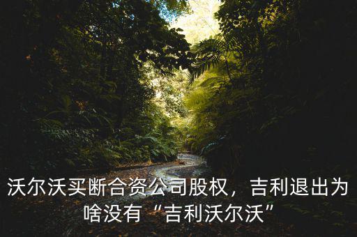 沃爾沃買斷合資公司股權(quán)，吉利退出為啥沒(méi)有“吉利沃爾沃”
