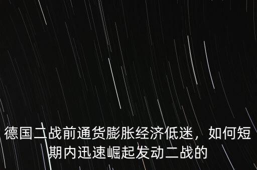 德國二戰(zhàn)前通貨膨脹經(jīng)濟(jì)低迷，如何短期內(nèi)迅速崛起發(fā)動二戰(zhàn)的