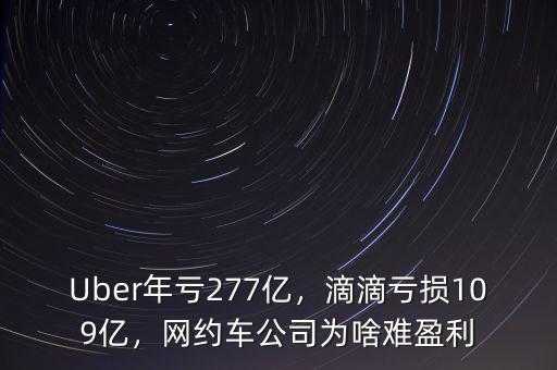 Uber年虧277億，滴滴虧損109億，網(wǎng)約車公司為啥難盈利