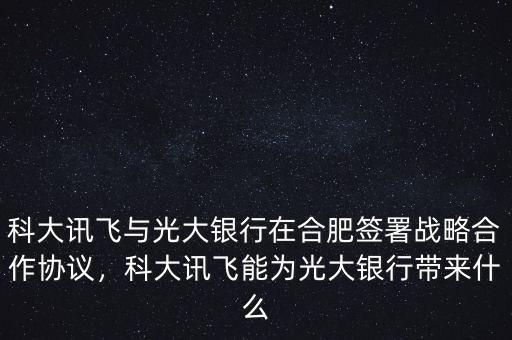 科大訊飛與光大銀行在合肥簽署戰(zhàn)略合作協(xié)議，科大訊飛能為光大銀行帶來什么
