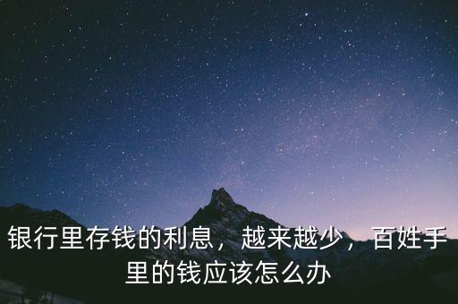 銀行里存錢的利息，越來越少，百姓手里的錢應該怎么辦