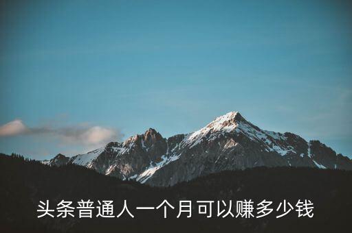 頭條普通人一個月可以賺多少錢