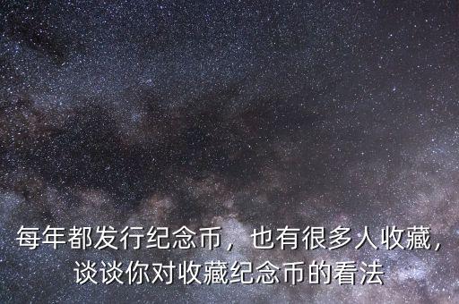 每年都發(fā)行紀(jì)念幣，也有很多人收藏，談?wù)勀銓?duì)收藏紀(jì)念幣的看法