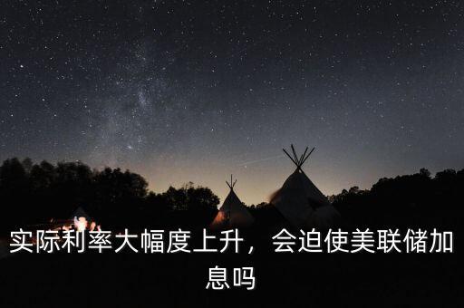 實(shí)際利率大幅度上升，會迫使美聯(lián)儲加息嗎