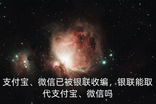 支付寶、微信已被銀聯(lián)收編，銀聯(lián)能取代支付寶、微信嗎