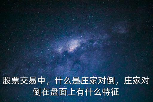 股票交易中，什么是莊家對(duì)倒，莊家對(duì)倒在盤(pán)面上有什么特征