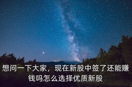 想問一下大家，現(xiàn)在新股中簽了還能賺錢嗎怎么選擇優(yōu)質(zhì)新股