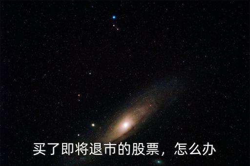 買了即將退市的股票，怎么辦