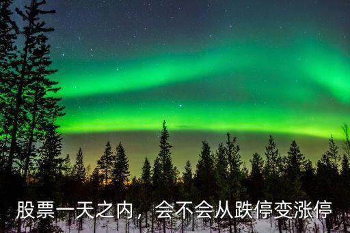 股票從跌停到漲停稱(chēng)作什么,會(huì)不會(huì)從跌停變漲停