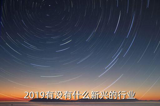 現在有什么興新行業(yè),現在有哪些新興行業(yè)
