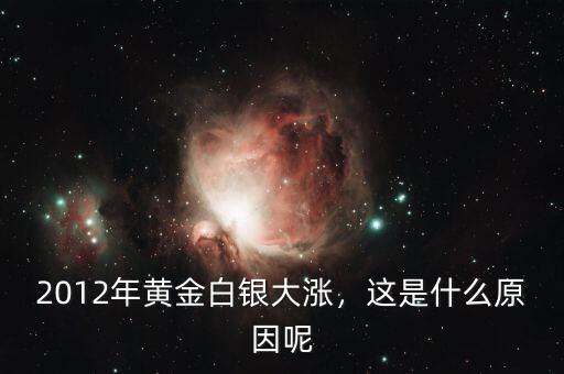 2012年黃金白銀大漲，這是什么原因呢