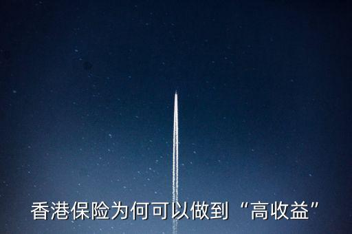 香港保險(xiǎn)為什么收益高,好多朋友去香港買保險(xiǎn)