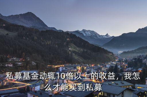 私募基金動(dòng)輒10倍以上的收益，我怎么才能買到私募