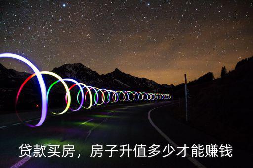 貸款買房，房子升值多少才能賺錢